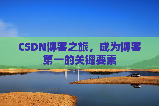 CSDN博客之旅，成为博客第一的关键要素